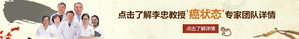 插逼逼综合北京御方堂李忠教授“癌状态”专家团队详细信息